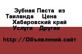 Зубная Паста  из Таиланда  › Цена ­ 135 - Хабаровский край Услуги » Другие   